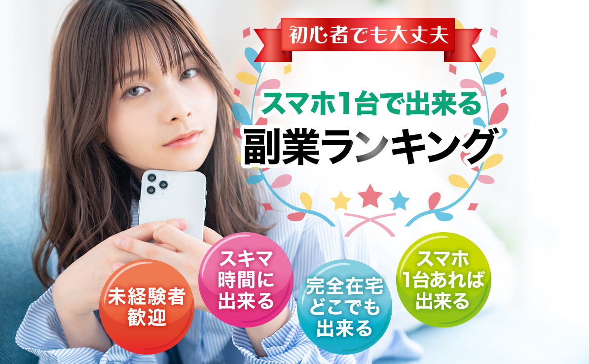 初心者でも大丈夫 スマホ1台で出来る副業ランキング 未経験者歓迎 スキマ時間に出来る 完全在宅どこでも出来る スマホ1台あれば出来る